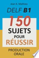 Production Orale DELF B1 - 150 SUJETS POUR RÉUSSIR