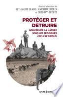 Protéger et détruire - Gouverner la nature sous les tropiques (XX-XXIe siècle)