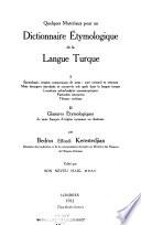 Quelques matériaux pour un dictionnaire étymologique de la langue turque: I. Étymologie, origine, comparaison de mots: turc oriental et ottoman, mots étrangers introduits et conservés tels quels dans la langue turque, locutions adverbials et onomatopéiques, particules intensives, thèmes verbaux. II. Glanures étymologiques de mots français d'origine inconnue ou douteuse