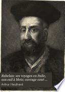 Rabelais; ses voyages en Italie, son exil à Metz; ouvrage orné d'un portrait à l'eau forte de Rabelais, de deux restitutions en couleurs de l'abbaye de Thélème