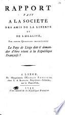 Rapport fait a la Socie te des Amis de la Liberte et de l'E galite , sur cette question importante: Le Pays de Liege doit il demander d'e^tre re uni a` la Republique Franc oise?