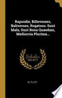 Rapsodie, Billevesees, Balivernes, Rogatons. Sunt Mala, Sunt Bona Quaedam, Mediocria Plurima...