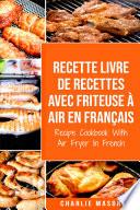 Recette livre de recettes Avec Friteuse à Air En français / Recipe Cookbook With Air Fryer In French: Pour Des Repas Sains et Rapides