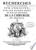Recherches critiques et historiques sur l'origine, sur les divers etats et sur les progrés de la chirurgie en France