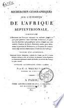 Recherches géographiques sur l'interieur de l'Afrique Septentrionale, comprenant l'histoire des voyages entrepris ou exécutés jusqu'à ce jour pour pénétrer dans l'intérieur du Soudan; l'exposition des systèmes géographiques qu'on a formés sur cette contrée; l'analyse de divers intinéraires arabes pour déterminer la position de Timbouctou; et l'examen des connaissances desanciens relativement a l'intérieur de l'Afrique; suivies d'une appendice contenant divers itinèraires, traduits de l'arabe par M. le baron Silvestre de Sacy et M. de La Porte; et plusieurs autres relations ou itinéraires également traduits de l'arabe, ou extraits des voyages les plus recents. Ouvrage accompagné d'une carte. Par C.-A. Walckenaer