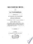 Recherches sur la tapisserie représentant la conquête de l'Angleterre par les Normands, et appartenant à l'église cathédrale de Bayeux