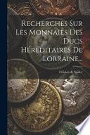 Recherches Sur Les Monnaies Des Ducs Héréditaires De Lorraine...