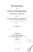 Recherches sur Louis de Bruges, seigneur de la Gruthuyse ; suivies de la notice des manuscrits qui lui ont appartenu, et dont la plus grande partie se conserve à la Bibliothèque du Roi