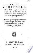Recit veritable de ce qvi s'est passé entre les Hollandois & les Portugais, au delà de la ligne equinoxiale. Auec la copie de la gargaison des trois nauires chargez aux Indes, pour venir en Hollande et Zelande, l'an mil six cens seize