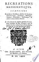 Recreations mathematiques, composées de plusieurs problêmes plaisans & facietieux d'arithmetique, geometrie, astrologie, optique ... Et d'un recueil de plusieurs gentilles & recreatives inventions de feux d'artifice; ..
