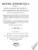 Recueil alphabetique des questions de droit qui se presentent le plus frequemment dans les tribunaux; ouvrage dans lequel sont fondus et classes la plupart des plaidoyers et requisitoires de l'Auteur, avec le texte de jugemens du tribunal de Cassation, qui s'en sont ensuivis. Par le cit. Merlin ... Tome premier [-neuvieme]
