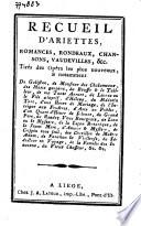 Recueil d'ariettes, romances, rondeaux, chansons, vaudevilles, &c Tirés des opéra les plus nouveaux & notamment de Gulistan de Monsieur des Chalumeaux, des Maris garçons, du Bouffe & le tailleur ... &c. &c