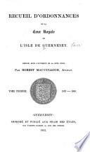 Recueil d'ordonnances de la Cour royale de l'Isle de Guernesey. Rédigé, sous l'authorité de la dite Cour: 1533-1800