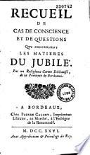 Recueil de cas de conscience et de questions qui concernent les matières du Jubilé. Par un religieux Carme Déchaussé, de la province de Bordeaux