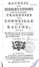 Recueil de dissertations sur plusieurs tragédies de Corneille et de Racine , avec des réflexions pour et contre la critique ses ouvrages d'esprit et ses jugemens sur ces dissertations