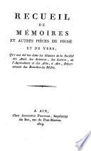 Recueil de mémoires et autres pièces de prose et de vers, qui ont été lus dans les séances de la Société des amis des sciences, des lettres, de l'agriculture et des arts, à Aix [afterw.] Mémoires de l'Académie