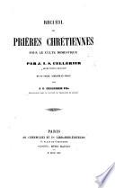 Recueil de prières chrétiennes pour le culte domestique par J. I. S. Cellérier ... mis en ordre, complété et publié par J. E. Cellérier fils