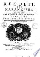 Recueil des harangues prononcees par messieurs de l'academie francoise dans leurs receptions, & en d'autres occasions differentes, depuis l'establissement de l'academie jusqu'a present