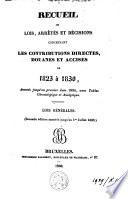 Recueil des lois, arrêtés et décisions concernants les contributions directes, douanes et accices de 1823 à 1830, annotés jusqu'au premier juin 1834, avec tables chronologiques et analytique