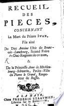 Recueil des pièces, concernant La Mort du Prince Iwan, Fils ainé Du Duc Antoine Ulric de Brunswic-Lunebourg, second Frère du Duc-Regnant de ce nom, et De la Princesse Anne de Mecklenbourg-Schwerin, Petite-Fille de Pierre le Grand Empereur de Russie