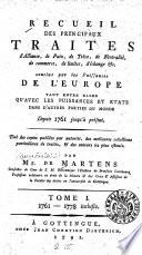 Recueil des principaux traités d'alliance, de paix, de trêve, de neutralité, de commerce, de limites, d'échange etc. conclus par les puissances de l'Europe tant entre elles qu'avec les puissances et états dans d'autres parties du monde depuis 1761 jusqu'à présent