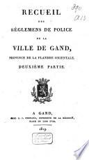 Recueil des réglemens de police de la ville de Gand, province de la Flandre Orientale