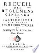 Recueil des règlemens généraux et particuliers concernant les manufactures et fabriques du royaume