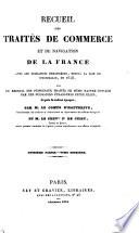 Recueil des traités de commerce et de navigation de la France, avec les puissances étrangères, depuis la paix de Westphalie, en 1648, suivi du recueil des principaux traités de même nature conclus par les puissances étrangères entre elles, depuis la même époque; par M. le comte d'Hauterive ... et M. le Chever Fd de Cussy