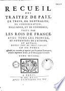 Recueil des traitez de paix, de treve, de neutralité, de confederation, d'alliance... faits par les rois de France avec tous les princes d'Europe depuis près de trois siecles