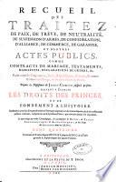 Recueil des traitez de paix, de trêve, de neutralité, de suspension d'armes, de confédération ... et d'autres actes publics comme contracts de mariage, testaments ... Depuis la naissance de Jesus-Christ jusqu'à présent