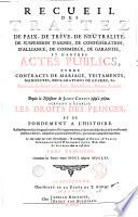 Recueil des traitez de paix, de trêve, de neutralité, de suspension d'armes, de confédération ... et d'autres actes publics comme contracts de mariage, testaments ... Depuis la naissance de Jesus-Christ jusqu'à présent. Servant a établir les droits des princes et de fondement a l'histoire. ... Le tout redigé par ordre chronologique, et accompagné de notes, de tables chronologiques & alphabetiques, & des noms des auteurs dont on s'est servi. Tome premier [ - quatrieme]