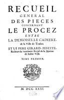 Recueil général des pièces concernant le Procès entre la Dem. Cadiere et le P. Girard Jésuite