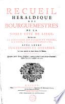 Recueil héraldique des bourguemestres de la noble cité de Liège; Où l'on voit la généalogie des évêques et princes, de la noblesse, & des principales familles de ce païs, avec leurs inscriptions et épitaphes