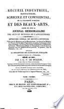 Recueil industriel, manufacturier, agricole et commercial, de la salubrité publique et des beaux-arts