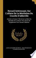 Recueil Intéressant, Sur l'Affaire de la Mutilation Du Crucifix d'Abbeville: Arrivee Le 9 Aout 1765, & Sur La Mort Du Chevalier de la Barre. Pour Serv