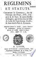 Règlemens & Statuts concernant le commerce art et fabrique des draps d'or d'argent et de soye et autres étoffes mélangées qui se font dans la ville de Lyon et Faux-bourgs d'icelle et dans tout le Païs de Lyonnais... 1667... 1718