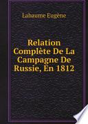 Relation Compl?te De La Campagne De Russie, En 1812