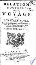 Relation d'un voyage de Constantinople, enrichie de plans levez par l'auteur sur les lieux et des figures de tout ce qu'il y a de plus remarquable dans cette ville
