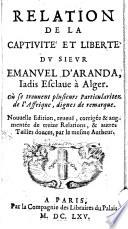 Relation de la captivité et liberté du Sieur Emanuel d'Aranda iadis Esclaue à Alger ou se trouvent plusieurs particularitez de l'Affrique, dignes de remarque