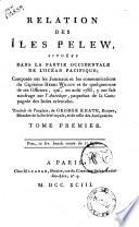 Relation des Îles Pelew, situées dans la partie occidentale de l'Océan Pacifique; composée sur les journaux et les communications du capitaine Henri Wilson et de quelques-uns de ses officiers, qui, en août 1783, y ont fait naufrage sur l'Antilope, paquebot de la Compagnie des Indes orientales. Traduit de l'anglais, de George Keate ... Tome premier [-second!