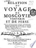 Relation du voyage de Moscovie, Tartarie et de Perse, fait à l'occasion d'une ambassade envoyée au Grand-Duc de Muscovie et du Roy de Perse; par le Duc de Holstein : depuis l'an 1633, iusques en l'an 1639