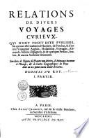 RELATIONS DE DIVERS VOYAGES CVRIEVX, QVI N'ONT POINT ESTE PVBLIE'ES, ou qui ont esté traduites d'Hacluyt, de Purchas, & d'autres Voyageurs Anglois, Hollandois, Portugais, Alemands, Italiens, Espagnols; & de quelques Persans, Arabes, & autres autheurs Orientaux. Enrichies de Figures de Plantes non décrites, d'Animaux inconnus à l'Europe, [et] de Cartes Geographiques de Pays dont on n'a point encore donné de Cartes. DEDI'ES AV ROY.
