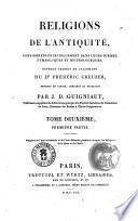 Religions de l'antiquité, considérées principalement dans leurs formes symboliques et mythologiques; ouvrage traduit de l'allemand du dr Frédéric Creuzer, refondu en partie, complété et développé par J.D. Guigniaut, ... Tome premier première partie [-quatrième seconde partie] ..