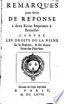 Remarques pour servir de réponse à deux écrits imprimez à Bruxelles contre les droits de la Reine sur le Brabant, & sur divers lieux des Païs-bas