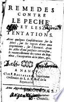 Remedes contre le peche et les tentations. Avec quelques considéraions sur la mort, sur les regrets d'une ame impénitente, sur l'éternité. Avec les actes d'une parfaite conversion, le renouvellement des voeux du baptême, l'acceptation de la mort, etc
