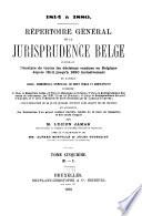 Répertoire général de la jurisprudence belge, contenant l'analyse de toutes les décisions rendues en Belgique depuis 1814 jusqu'à 1880 inclusivement en matière civile, commerciale, criminelle, de droit public et administratif ...