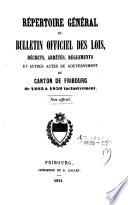 Répertoire général du Bulletin officiel des lois, décrets, arrêtés, règlements et autres actes du Gouvernement du canton de Fribourg de 1803 à 1859 inclusivement