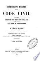 Répétitions écrites sur la Code civil, contenant l'exposé des principes généraux, leurs motifs et la solution des questions théoriques