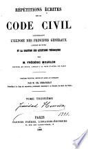 Répétitions écrites sur la Code civil, contenant l'exposé des principes généraux, leurs motifs et la solution des questions théoriques