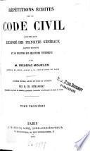 Répétitions écrites sur le Code civil contenant l'exposé des principes généraux, leurs motifs et la solution des questions théoriques